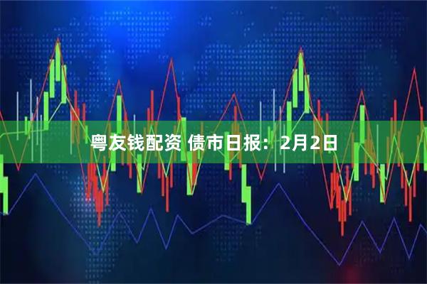 粤友钱配资 债市日报：2月2日