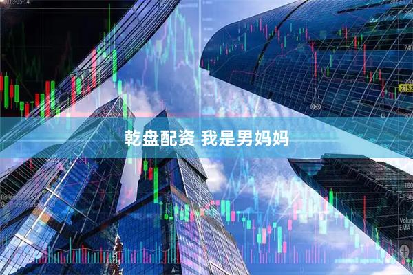 乾盘配资 我是男妈妈