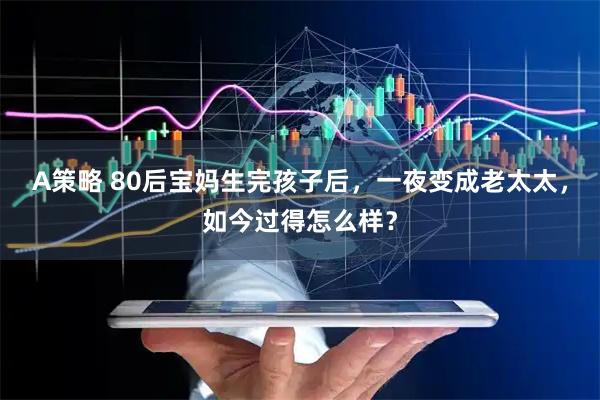 A策略 80后宝妈生完孩子后，一夜变成老太太，如今过得怎么样？