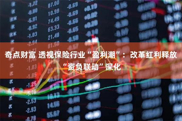 奇点财富 透视保险行业“盈利潮”：改革红利释放“资负联动”深化