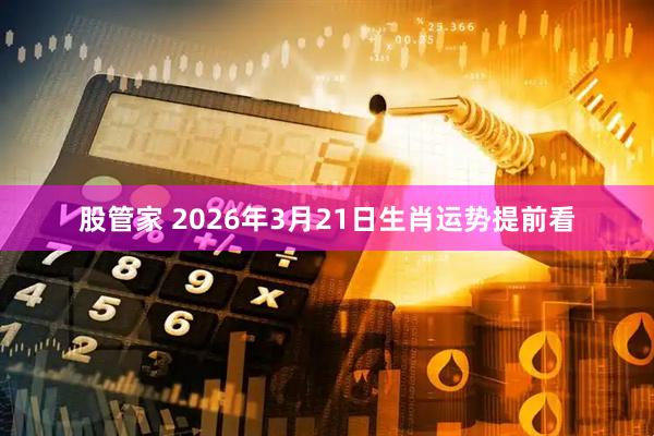 股管家 2026年3月21日生肖运势提前看