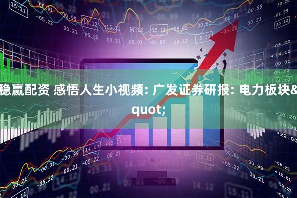 稳赢配资 感悟人生小视频: 广发证券研报: 电力板块"